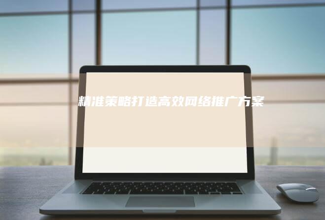 精准策略：打造高效网络推广方案