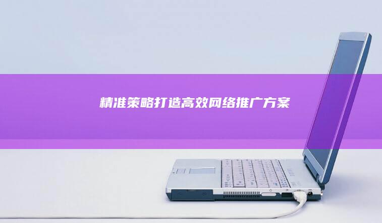 精准策略：打造高效网络推广方案